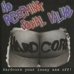 No Redeeming Social Value : Hardcore Your Lousy Ass Off!